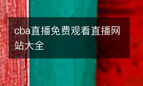 cba直播免費(fèi)觀看直播網(wǎng)站大全