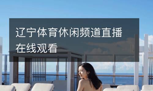 遼寧體育休閑頻道直播在線觀看