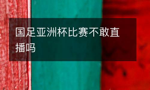 國(guó)足亞洲杯比賽不敢直播嗎