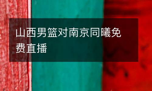 山西男籃對(duì)南京同曦免費(fèi)直播