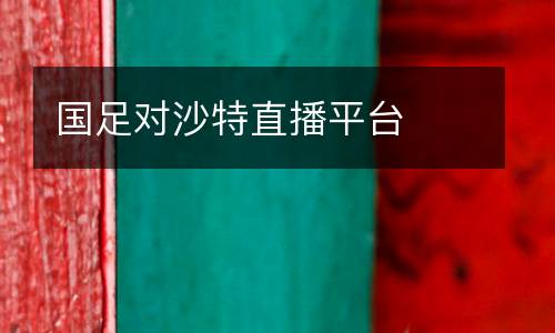 國足對沙特直播平臺