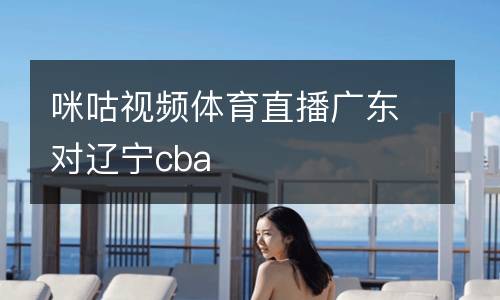 咪咕視頻體育直播廣東對遼寧cba