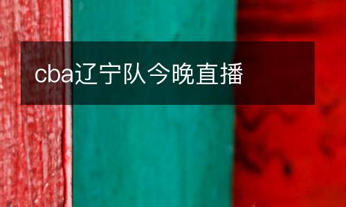 cba遼寧隊(duì)今晚直播