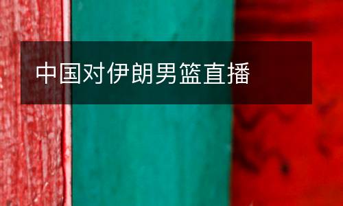 中國(guó)對(duì)伊朗男籃直播