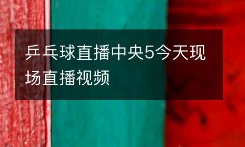 乒乓球直播中央5今天現(xiàn)場直播視頻