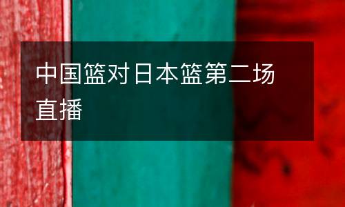 中國籃對日本籃第二場直播