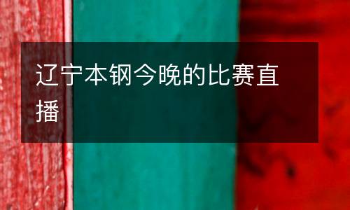 遼寧本鋼今晚的比賽直播