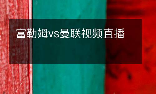 富勒姆vs曼聯(lián)視頻直播