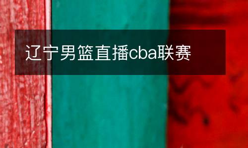 遼寧男籃直播cba聯(lián)賽