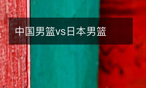 中國(guó)男籃vs日本男籃