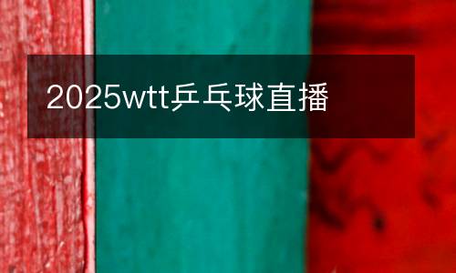 2025wtt乒乓球直播