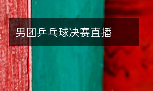 男團乒乓球決賽直播