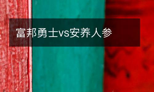 富邦勇士vs安養(yǎng)人參