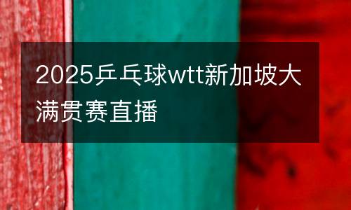 2025乒乓球wtt新加坡大滿(mǎn)貫賽直播