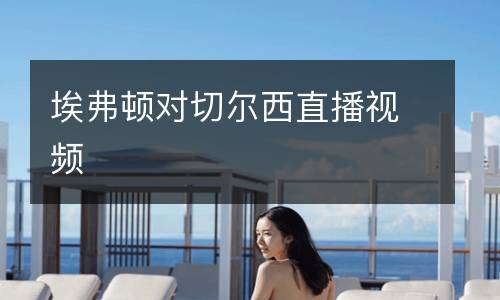 埃弗頓對(duì)切爾西直播視頻