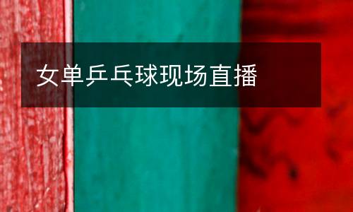 女單乒乓球現(xiàn)場直播