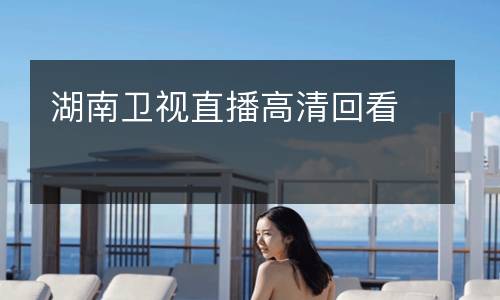 湖南衛(wèi)視直播高清回看