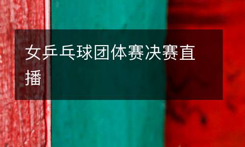 女乒乓球團體賽決賽直播