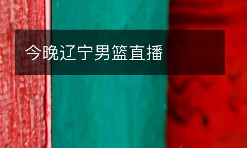 今晚遼寧男籃直播