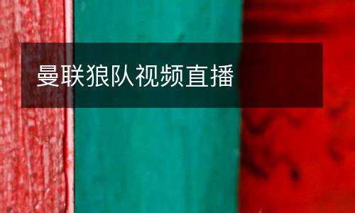 曼聯(lián)狼隊視頻直播