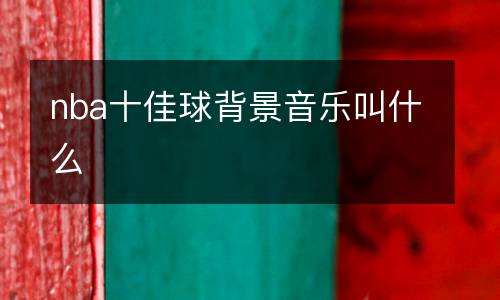 nba十佳球背景音樂(lè)叫什么
