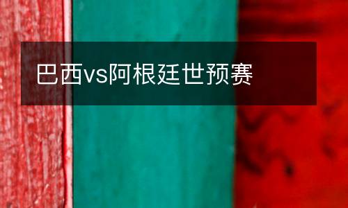 巴西vs阿根廷世預賽