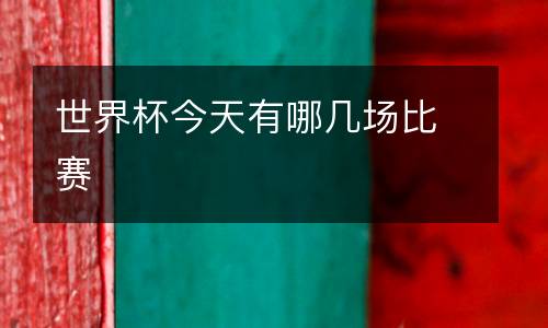 世界杯今天有哪幾場比賽