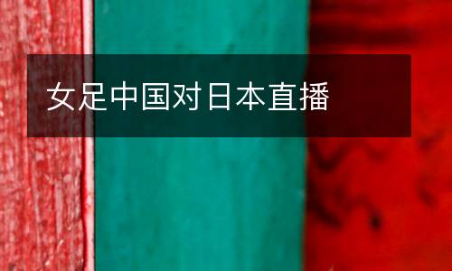 女足中國(guó)對(duì)日本直播
