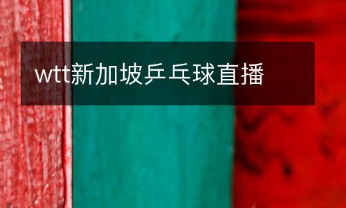 wtt新加坡乒乓球直播