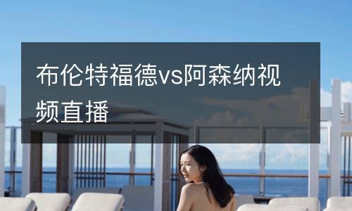 布倫特福德vs阿森納視頻直播